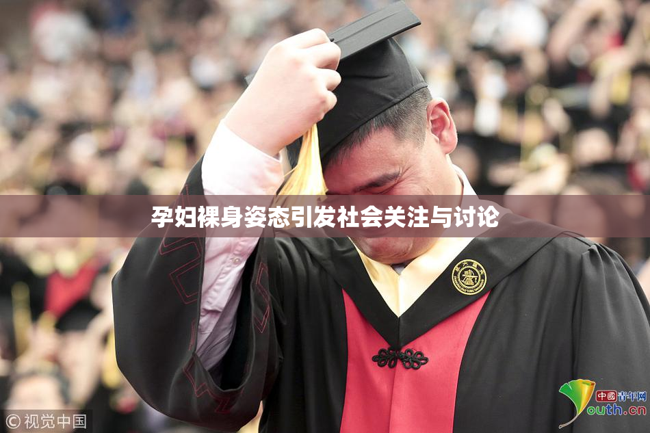 孕妇裸身姿态引发社会关注与讨论