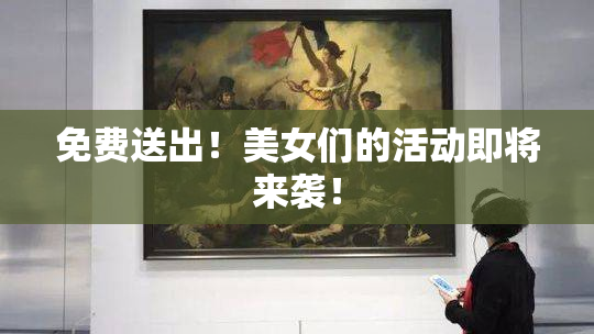 免费送出！美女们的活动即将来袭！