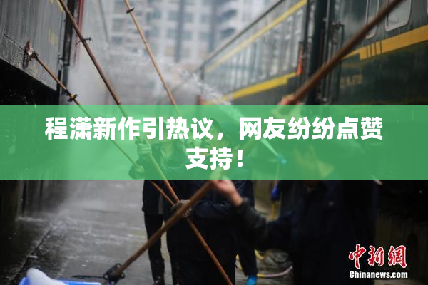 程潇新作引热议，网友纷纷点赞支持！