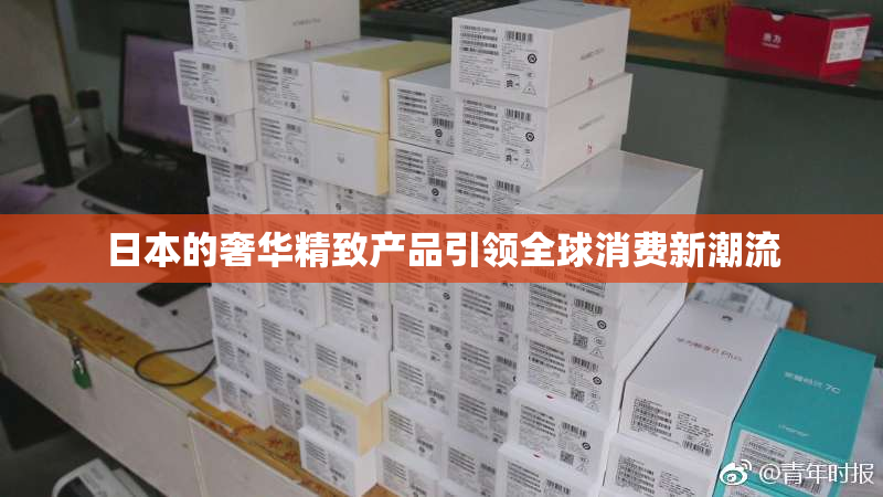 日本的奢华精致产品引领全球消费新潮流
