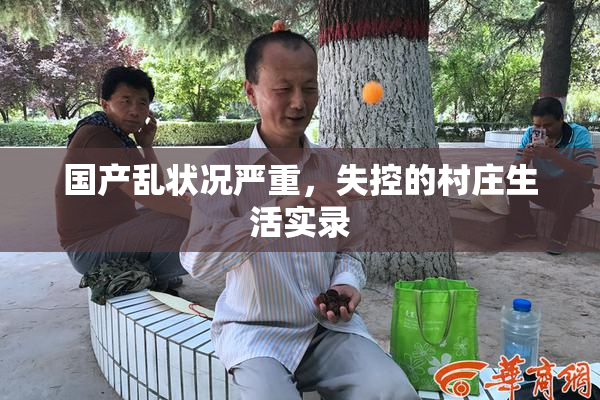 国产乱状况严重，失控的村庄生活实录