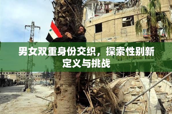 男女双重身份交织，探索性别新定义与挑战