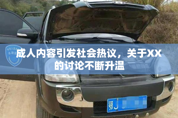 成人内容引发社会热议，关于XX的讨论不断升温