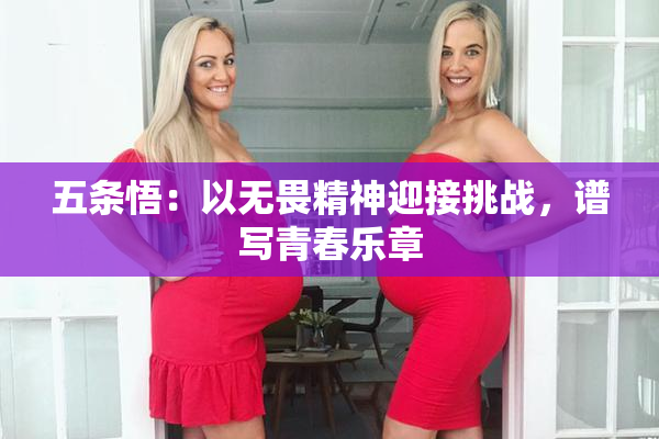 五条悟：以无畏精神迎接挑战，谱写青春乐章