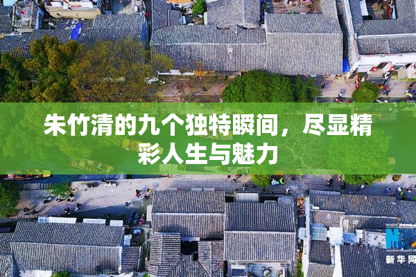 朱竹清的九个独特瞬间，尽显精彩人生与魅力