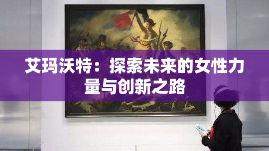 艾玛沃特：探索未来的女性力量与创新之路