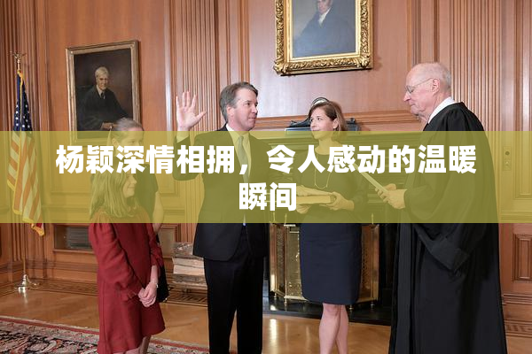 杨颖深情相拥，令人感动的温暖瞬间