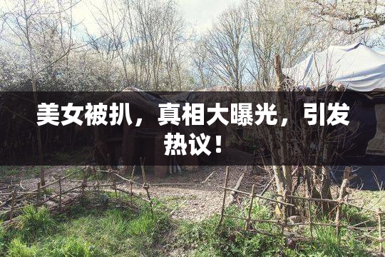 美女被扒，真相大曝光，引发热议！