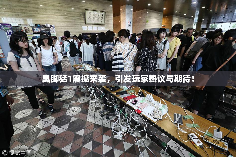 臭脚猛1震撼来袭，引发玩家热议与期待！