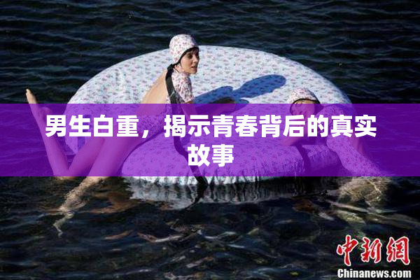 男生白重，揭示青春背后的真实故事