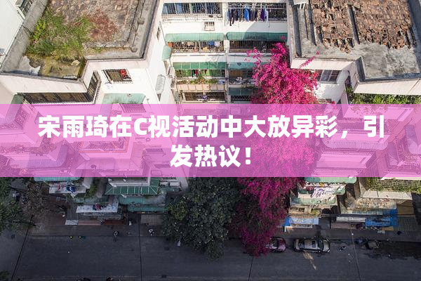 宋雨琦在C视活动中大放异彩，引发热议！