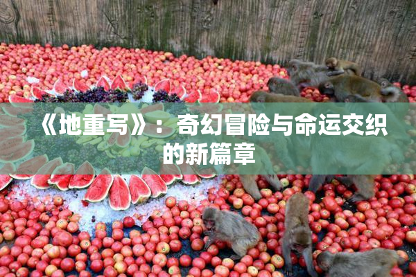 《地重写》：奇幻冒险与命运交织的新篇章