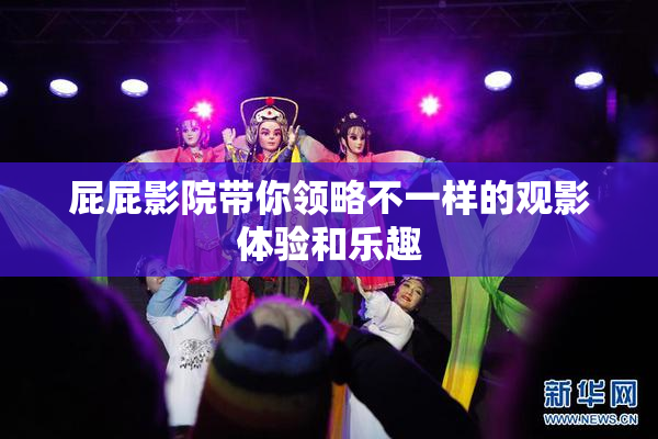 屁屁影院带你领略不一样的观影体验和乐趣