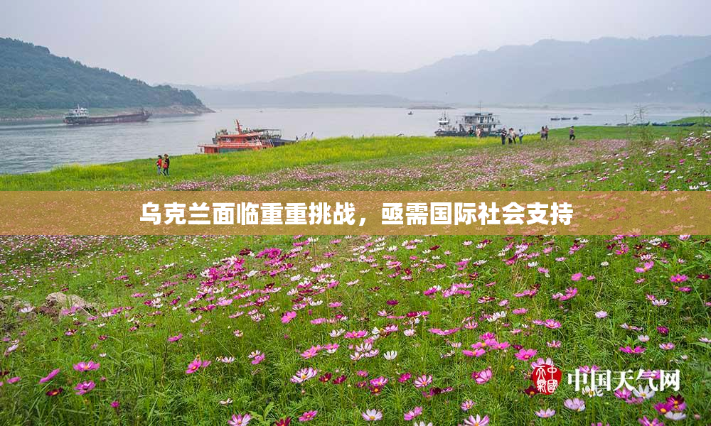 乌克兰面临重重挑战，亟需国际社会支持
