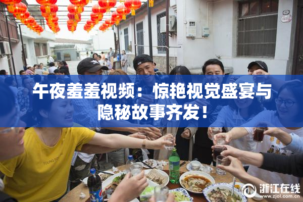 午夜羞羞视频：惊艳视觉盛宴与隐秘故事齐发！