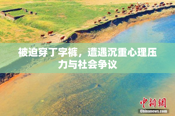 被迫穿丁字裤，遭遇沉重心理压力与社会争议
