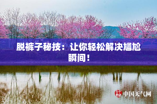 脱裤子秘技：让你轻松解决尴尬瞬间！