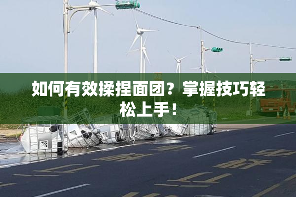 如何有效揉捏面团？掌握技巧轻松上手！
