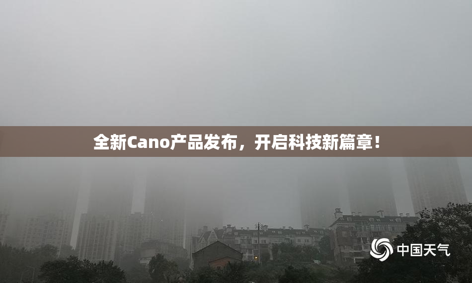 全新Cano产品发布，开启科技新篇章！