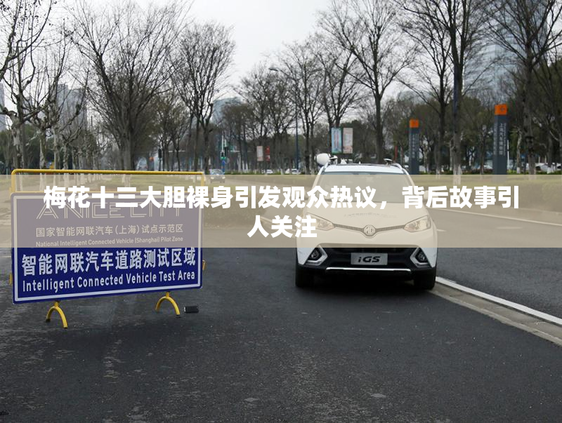 梅花十三大胆裸身引发观众热议，背后故事引人关注