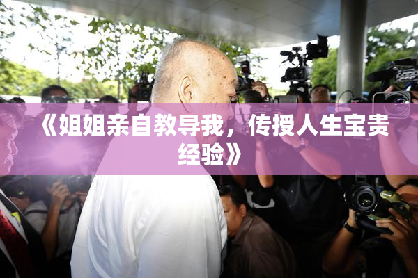 《姐姐亲自教导我，传授人生宝贵经验》