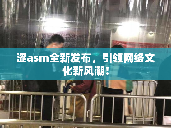 涩asm全新发布，引领网络文化新风潮！