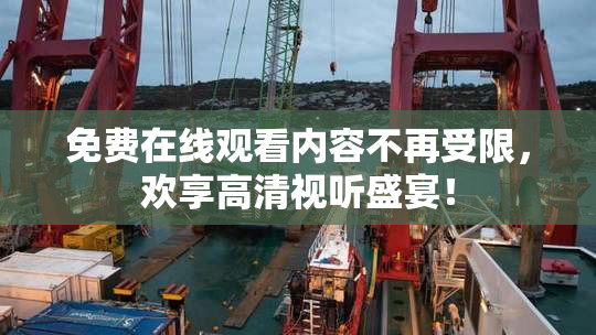 免费在线观看内容不再受限，欢享高清视听盛宴！