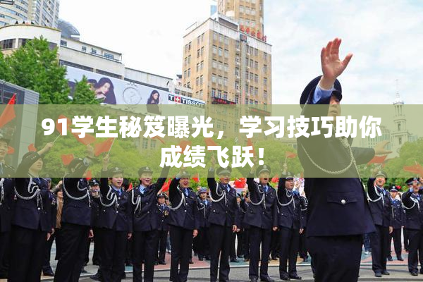 91学生秘笈曝光，学习技巧助你成绩飞跃！