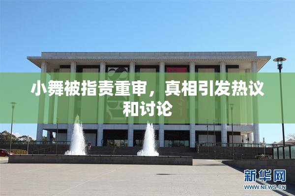 小舞被指责重审，真相引发热议和讨论