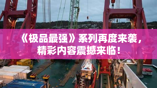 《极品最强》系列再度来袭，精彩内容震撼来临！