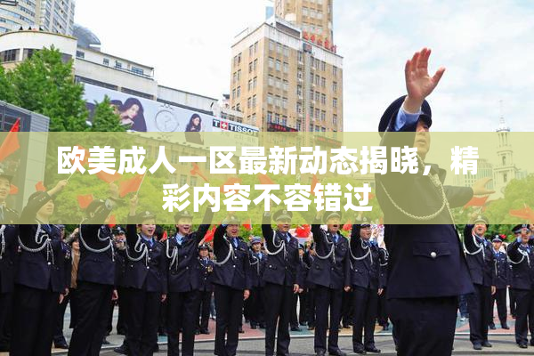 欧美成人一区最新动态揭晓，精彩内容不容错过
