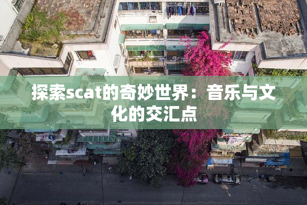 探索scat的奇妙世界：音乐与文化的交汇点