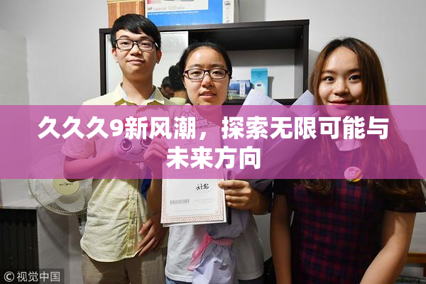 久久久9新风潮，探索无限可能与未来方向