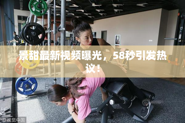 景甜最新视频曝光，58秒引发热议！