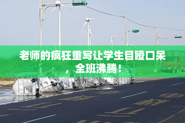 老师的疯狂重写让学生目瞪口呆，全班沸腾！