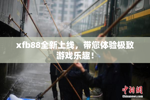 xfb88全新上线，带您体验极致游戏乐趣！