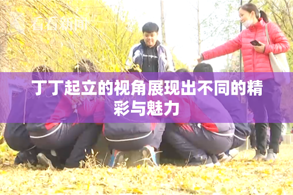 丁丁起立的视角展现出不同的精彩与魅力