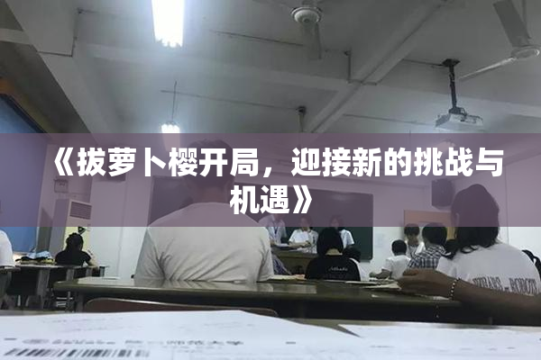《拔萝卜樱开局，迎接新的挑战与机遇》