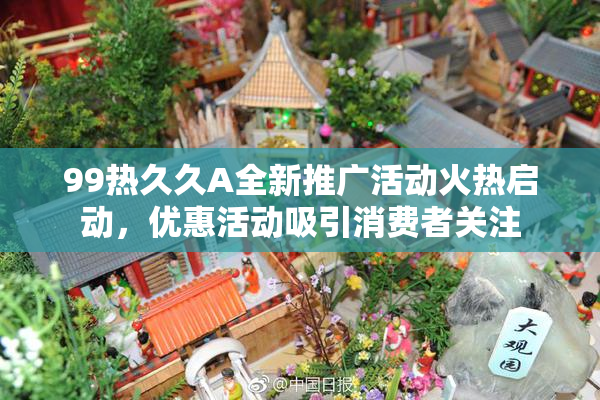 99热久久A全新推广活动火热启动，优惠活动吸引消费者关注