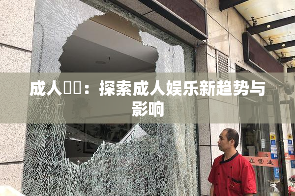 成人視頻：探索成人娱乐新趋势与影响