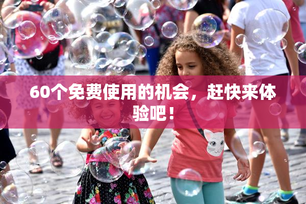 60个免费使用的机会，赶快来体验吧！