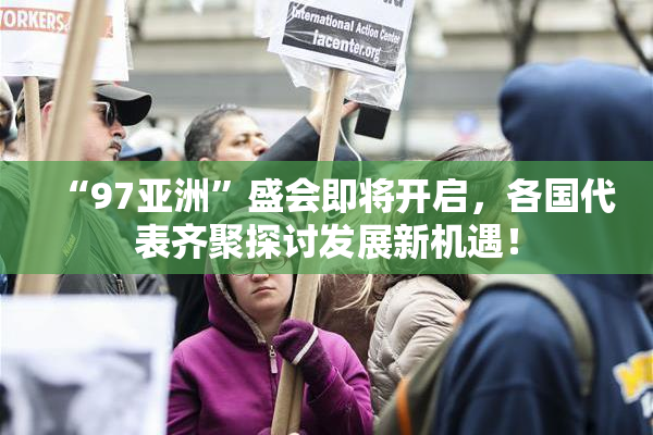 “97亚洲”盛会即将开启，各国代表齐聚探讨发展新机遇！