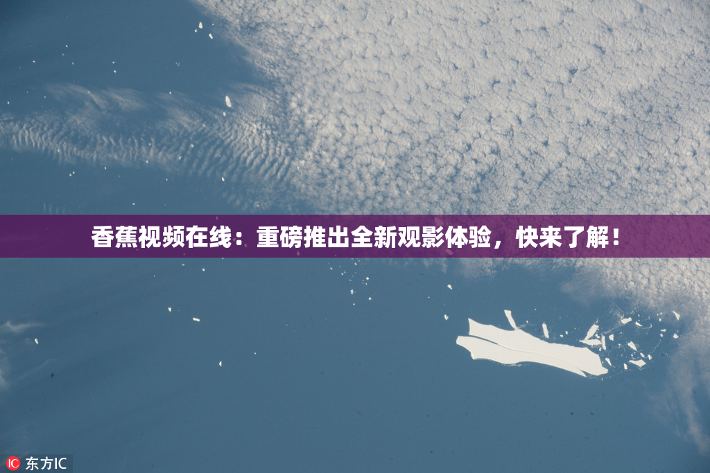香蕉视频在线：重磅推出全新观影体验，快来了解！