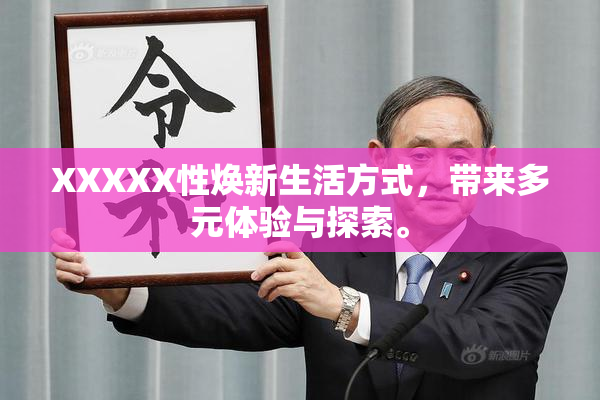 XXXXX性焕新生活方式，带来多元体验与探索。