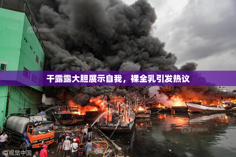 干露露大胆展示自我，裸全乳引发热议