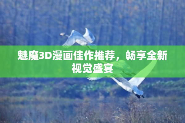 魅魔3D漫画佳作推荐，畅享全新视觉盛宴