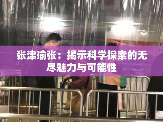 张津瑜张：揭示科学探索的无尽魅力与可能性