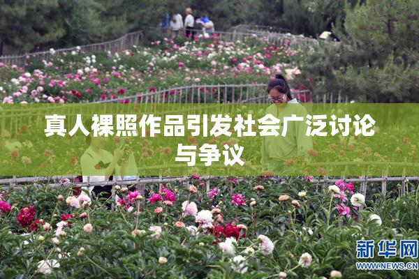真人裸照作品引发社会广泛讨论与争议