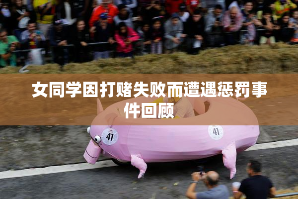 女同学因打赌失败而遭遇惩罚事件回顾