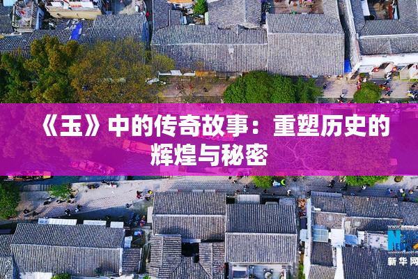 《玉》中的传奇故事：重塑历史的辉煌与秘密